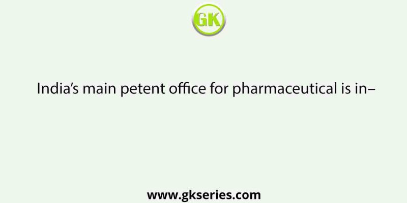 India’s main petent office for pharmaceutical is in–