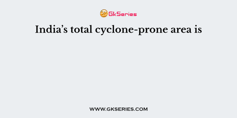 India’s total cyclone-prone area is