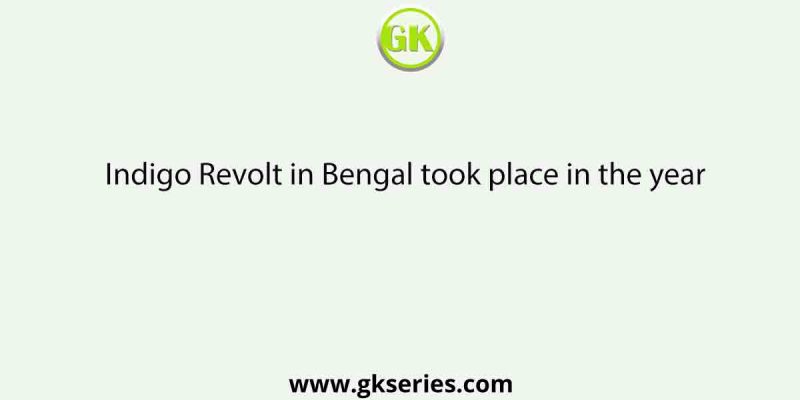 Indigo Revolt in Bengal took place in the year