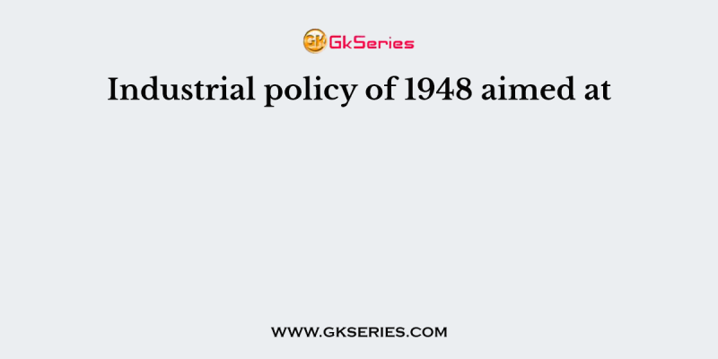 Industrial policy of 1948 aimed at