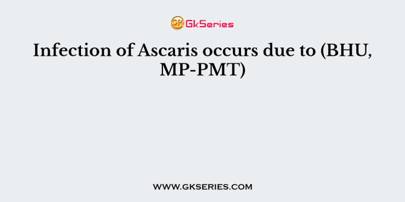 Infection of Ascaris occurs due to (BHU, MP-PMT)