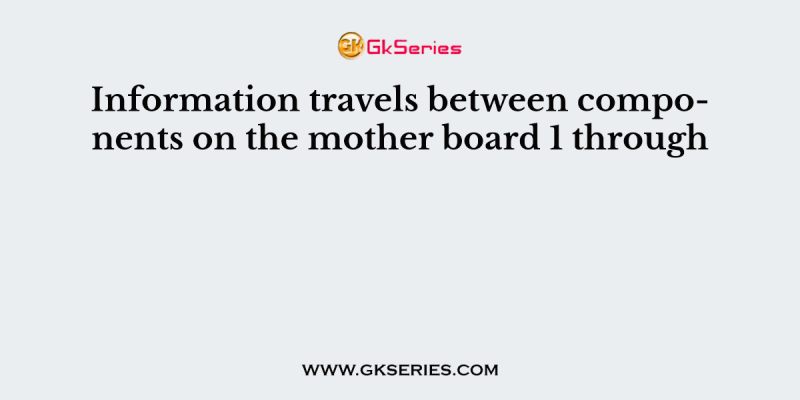 Information travels between components on the mother board 1 through