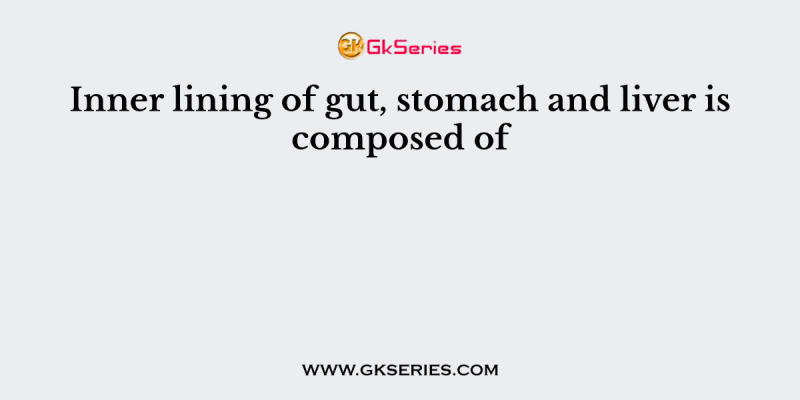 Inner lining of gut, stomach and liver is composed of