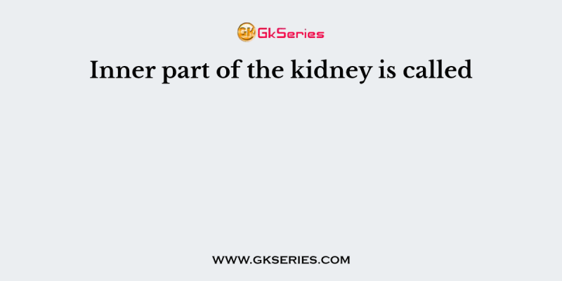 Inner part of the kidney is called