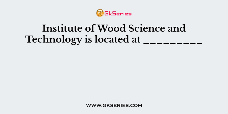 Institute of Wood Science and Technology is located at _________