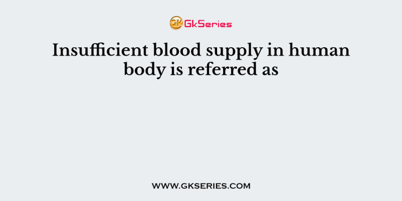Insufficient blood supply in human body is referred as