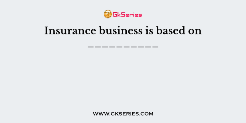 Insurance business is based on __________