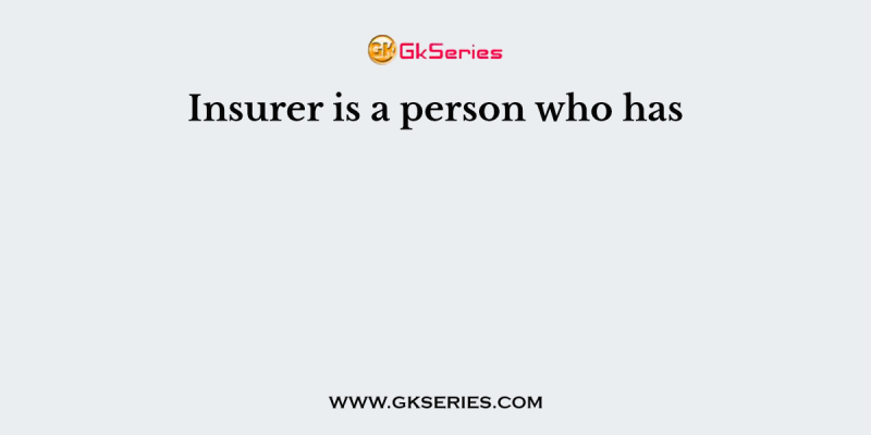 Insurer is a person who has