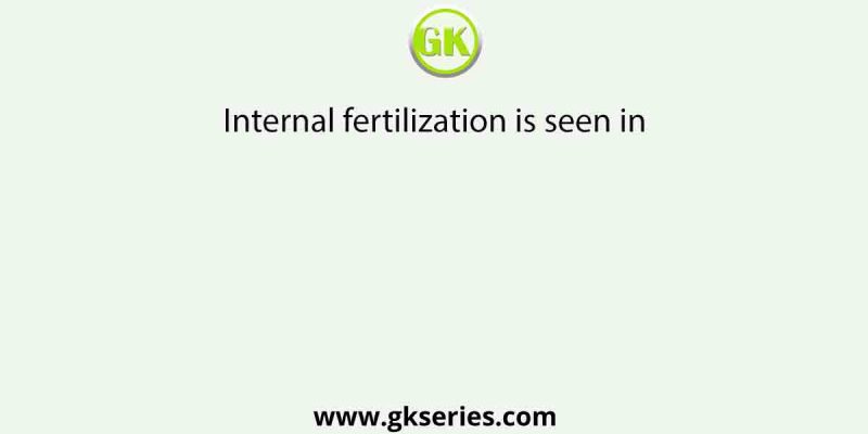 Internal fertilization is seen in