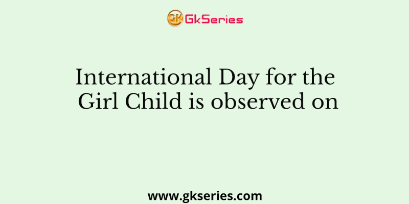 International Day for the Girl Child is observed on