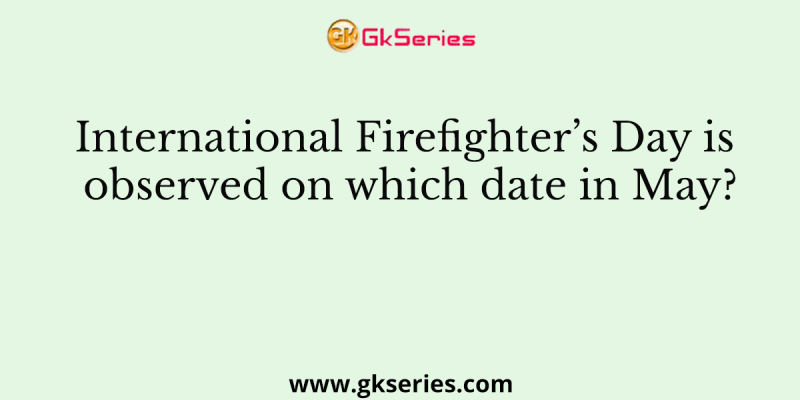 International Firefighter’s Day is observed on which date in May?