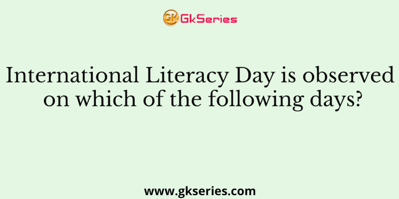 International Literacy Day is observed on which of the following days?