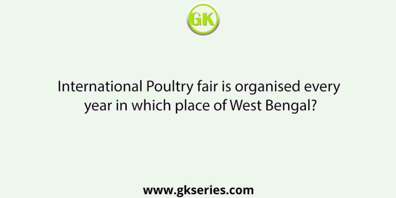 International Poultry fair is organised every year in which place of West Bengal?