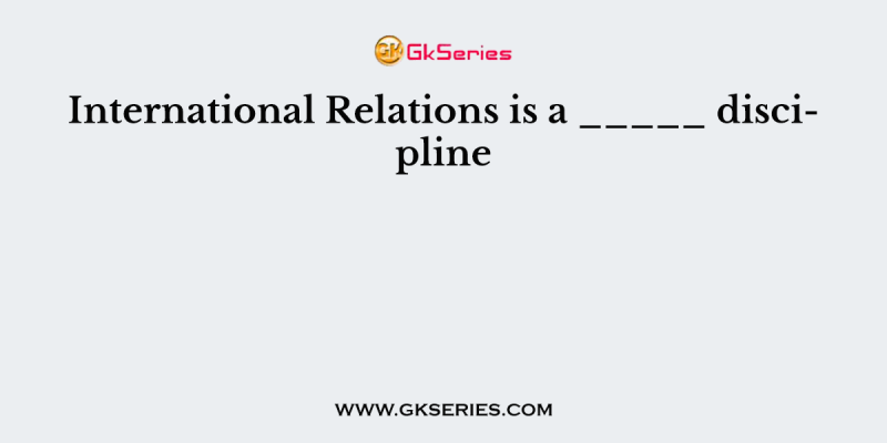 International Relations is a _____ discipline