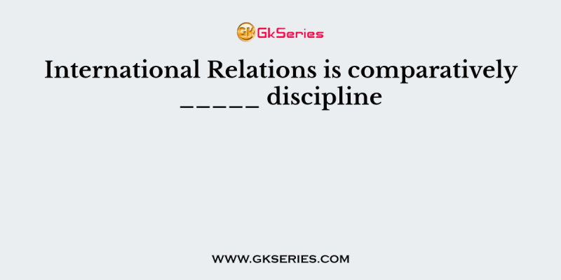 International Relations is comparatively _____ discipline