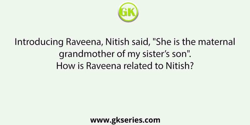 Introducing Raveena, Nitish said, “She is the maternal grandmother of my sister’s son”. How is Raveena related to Nitish?