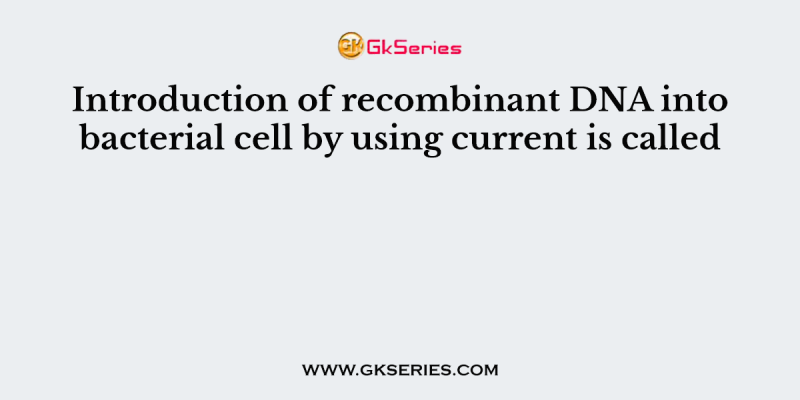 Introduction of recombinant DNA into bacterial cell by using current is called