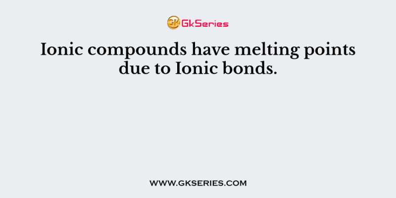 Ionic compounds have melting points due to Ionic bonds