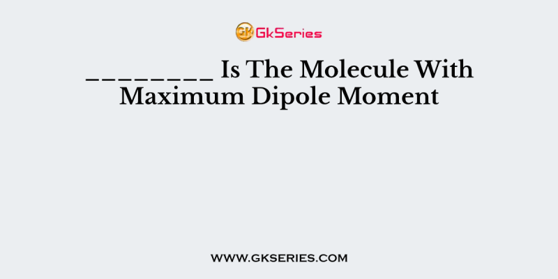 ________ Is The Molecule With Maximum Dipole Moment