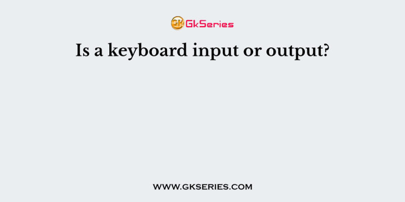 Is a keyboard input or output?