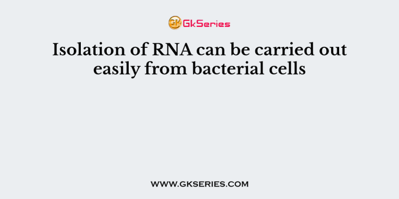 Isolation of RNA can be carried out easily from bacterial cells