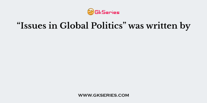 “Issues in Global Politics” was written by