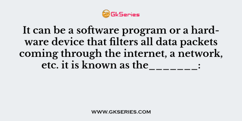 It can be a software program or a hardware device that filters all data packets coming through the internet, a network, etc. it is known as the_______: