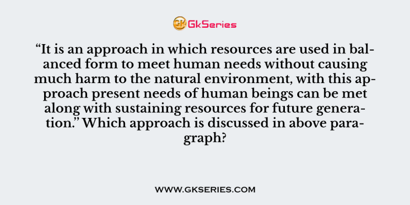 It is an approach in which resources are used in balanced form to meet human needs without causing much harm to the natural environment