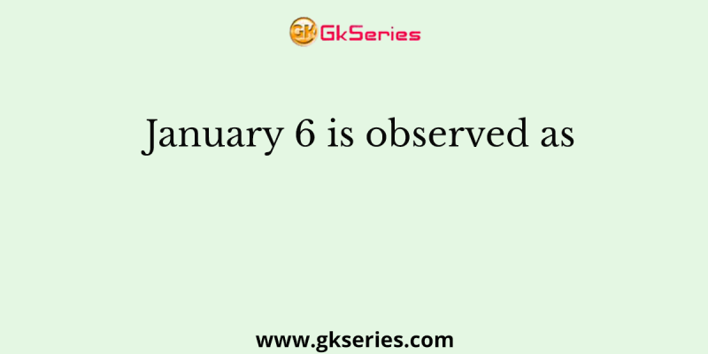 January 6 is observed as