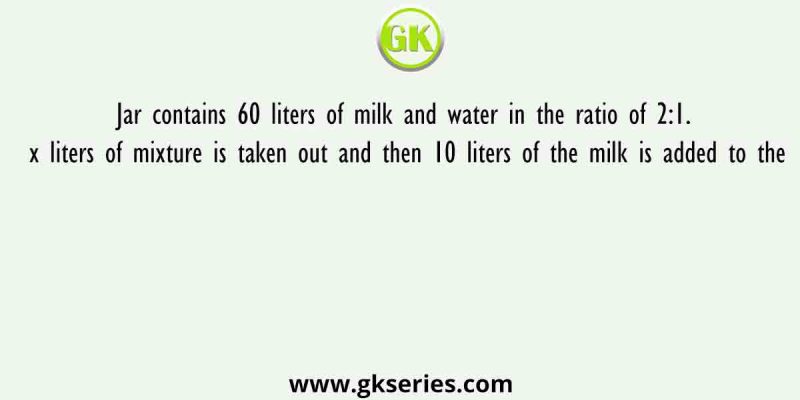 Jar contains 60 liters of milk and water in the ratio of 2:1. x liters of mixture is taken out and then 10 liters of the milk is added to the
