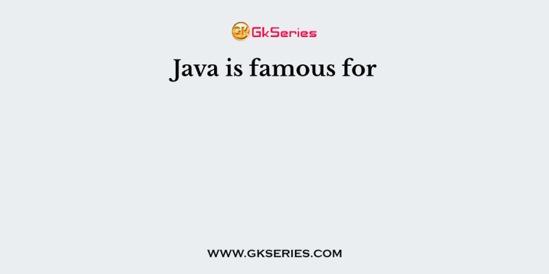 Java is famous for
