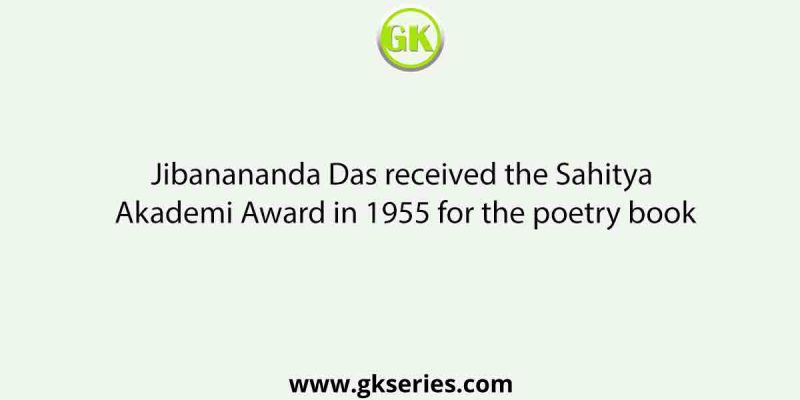 Jibanananda Das received the Sahitya Akademi Award in 1955 for the poetry book