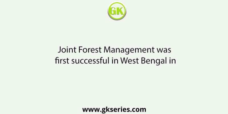 Joint Forest Management was first successful in West Bengal in