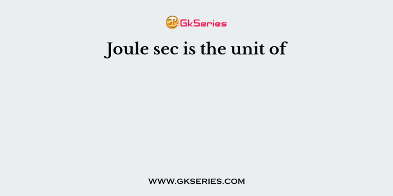 Joule sec is the unit of