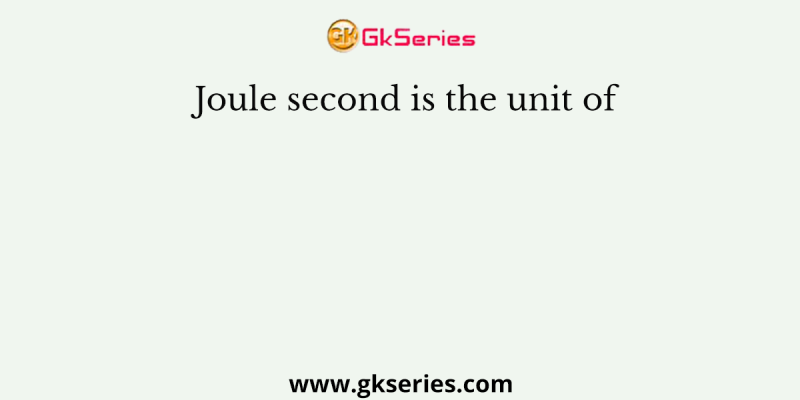 Joule second is the unit of