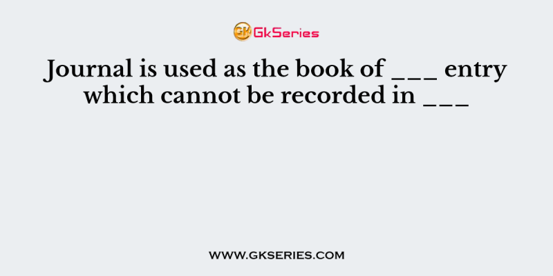 Journal is used as the book of ___ entry which cannot be recorded in ___