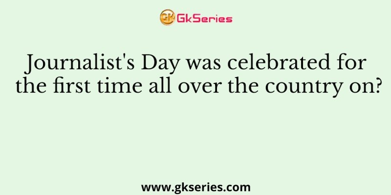 Journalist’s Day was celebrated for the first time all over the country on?