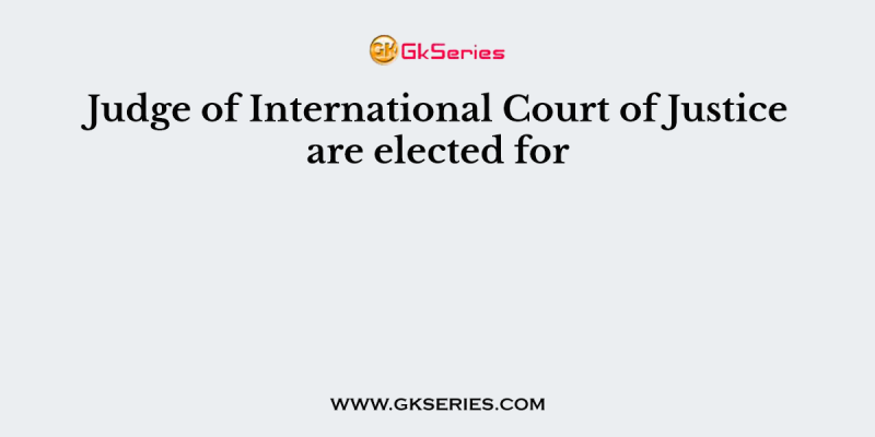 Judge of International Court of Justice are elected for