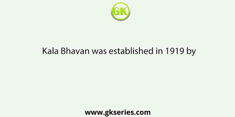 Kala Bhavan was established in 1919 by