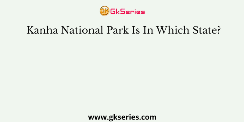 Kanha National Park Is In Which State?