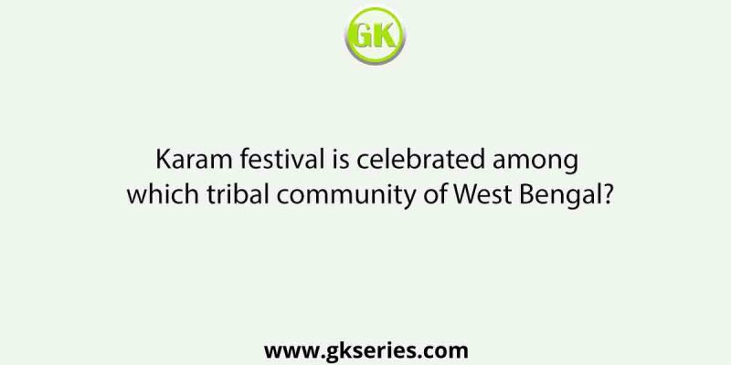 Karam festival is celebrated among which tribal community of West Bengal?