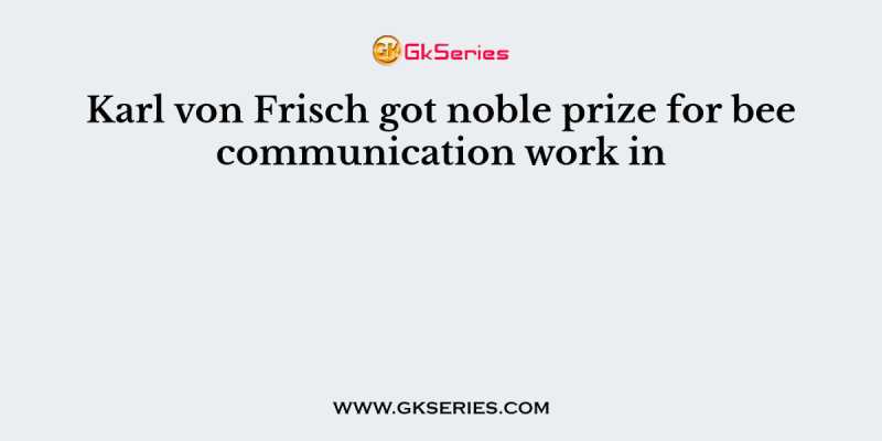 Karl von Frisch got noble prize for bee communication work in