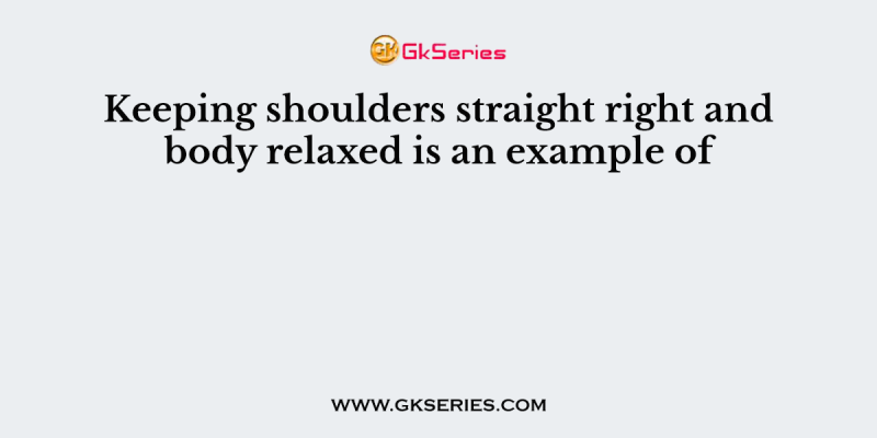 Keeping shoulders straight right and body relaxed is an example of