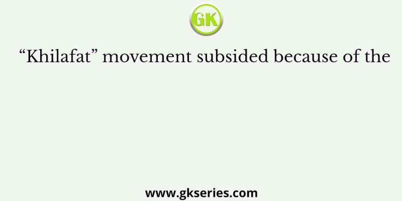 “Khilafat” movement subsided because of the