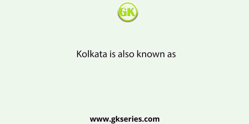Kolkata is also known as