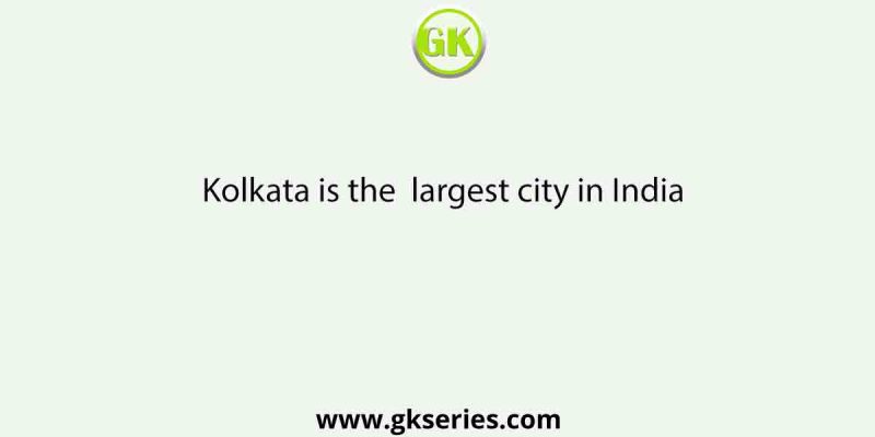 Kolkata is the largest city in India