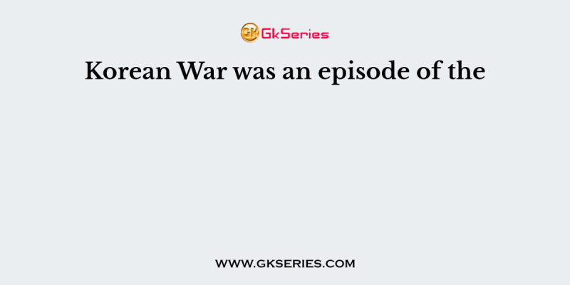 Korean War was an episode of the