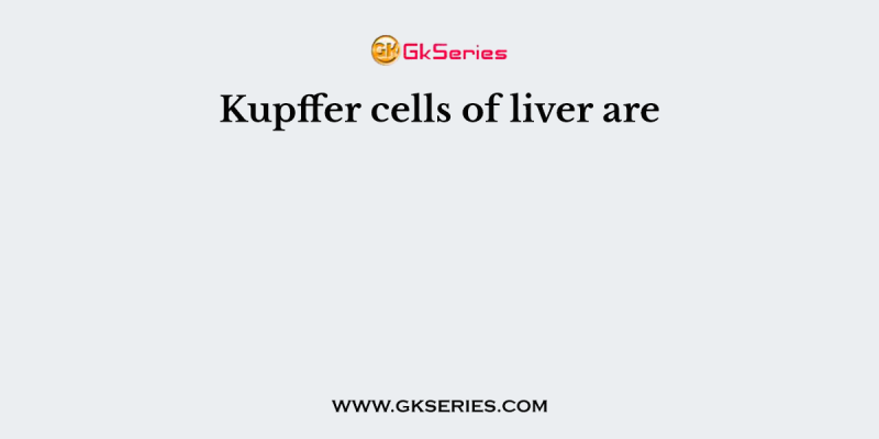 Kupffer cells of liver are