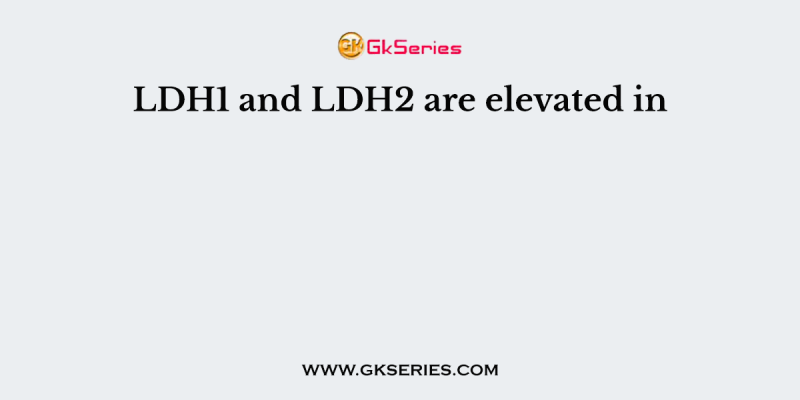LDH1 and LDH2 are elevated in