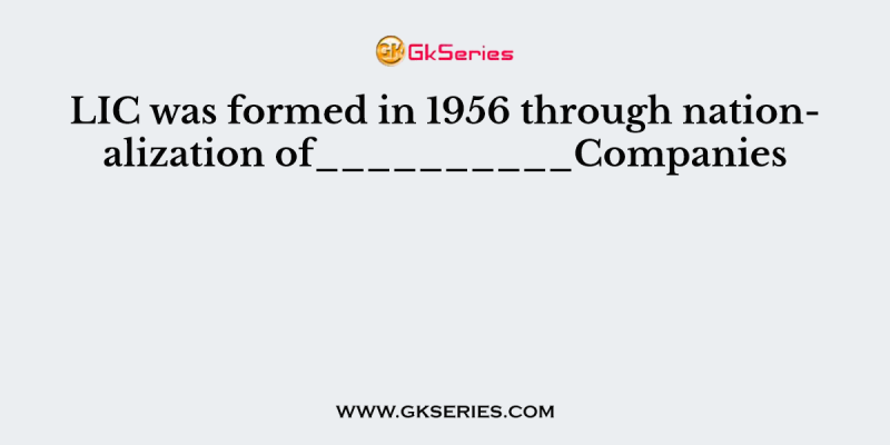 LIC was formed in 1956 through nationalization of__________Companies